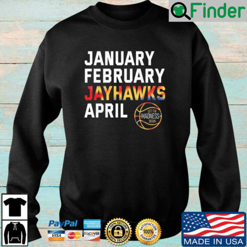 January february Jayhawks april let the Madness begin sweatshirt