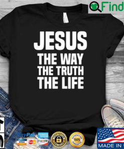 Jesus the way the truth the life shirt