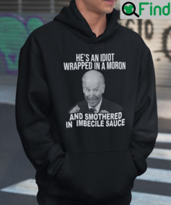 Joe Biden Hes An Idiot Wrapped In A Moron And Smothered In Imbecile Sauce Hoodie