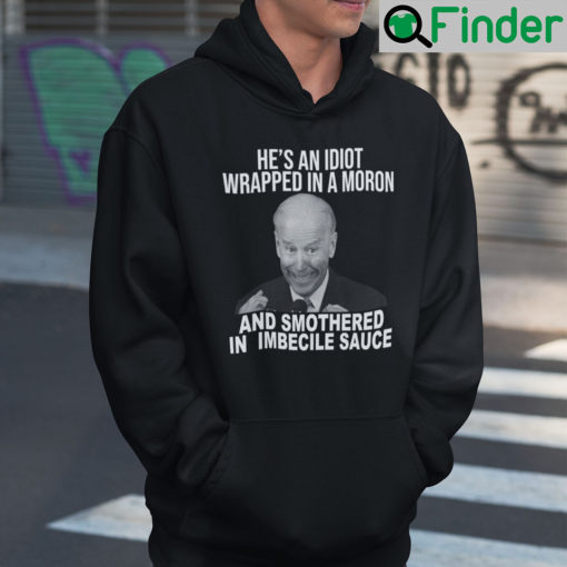 Joe Biden Hes An Idiot Wrapped In A Moron And Smothered In Imbecile Sauce Hoodie