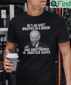 Joe Biden Hes An Idiot Wrapped In A Moron And Smothered In Imbecile Sauce Shirt