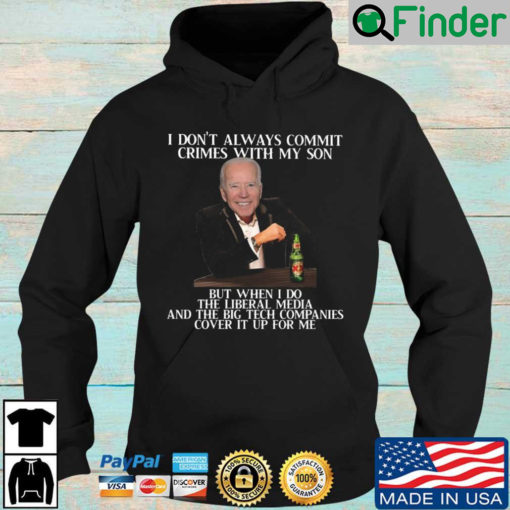 Joe Biden I dont always commit crimes with my son but when I do the liberal media and the big tech companies cover it up for Me Hoodie