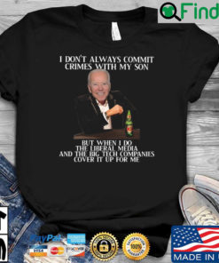 Joe Biden I dont always commit crimes with my son but when I do the liberal media and the big tech companies cover it up for Me shirt