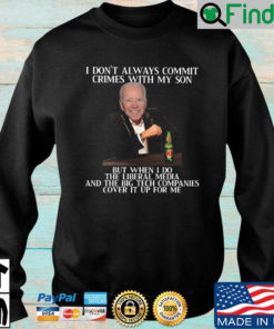 Joe Biden I dont always commit crimes with my son but when I do the liberal media and the big tech companies cover it up for Me sweatshirt