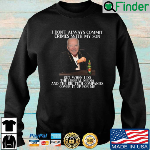 Joe Biden I dont always commit crimes with my son but when I do the liberal media and the big tech companies cover it up for Me sweatshirt