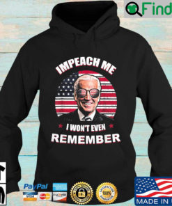 Joe Biden Impeach Me I Wont Even Remember American Flag Hoodie