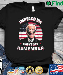 Joe Biden Impeach Me I Wont Even Remember American Flag shirt