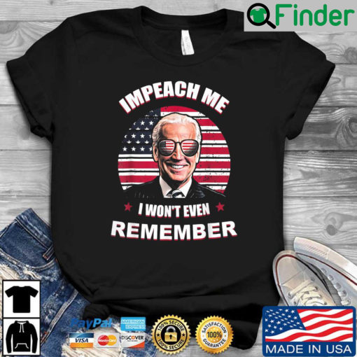 Joe Biden Impeach Me I Wont Even Remember American Flag shirt