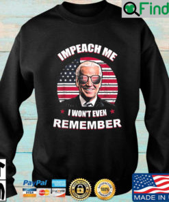 Joe Biden Impeach Me I Wont Even Remember American Flag sweatshirt