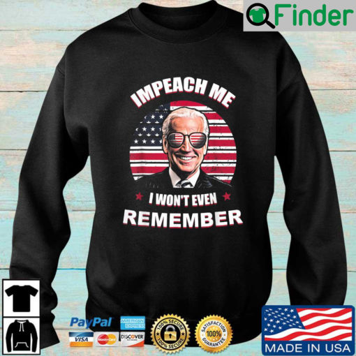 Joe Biden Impeach Me I Wont Even Remember American Flag sweatshirt