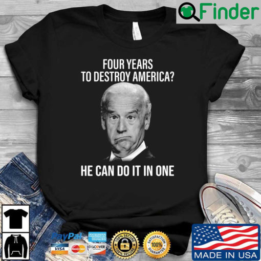 Joe Biden four years to destroy America he can do it one shirt