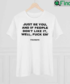 Just Be You And If People Dont Like It Well Fuck Em Figure8te Graphics Shirt