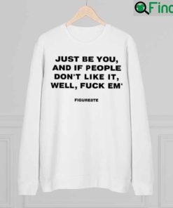 Just Be You And If People Dont Like It Well Fuck Em Figure8te Graphics Sweatshirt