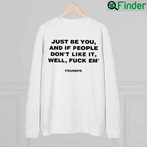 Just Be You And If People Dont Like It Well Fuck Em Figure8te Graphics Sweatshirt