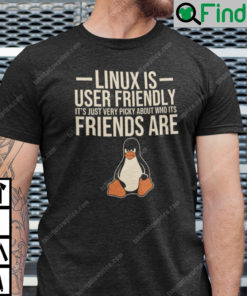 Linux Is User Friendly Its Just Very Picky About Who Its Friends Are Shirt