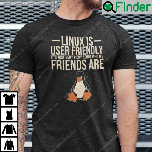 Linux Is User Friendly Its Just Very Picky About Who Its Friends Are Shirt