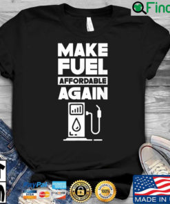 Make Fuel Affordable Again Prices Pump Petrol Gas Shirt