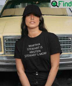 Martha Stewart Is Kristen Stewarts Mom T Shirt