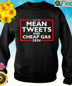 Mean Tweets And Cheap Gas Funny 2024 Pro Trump Sweatshirt