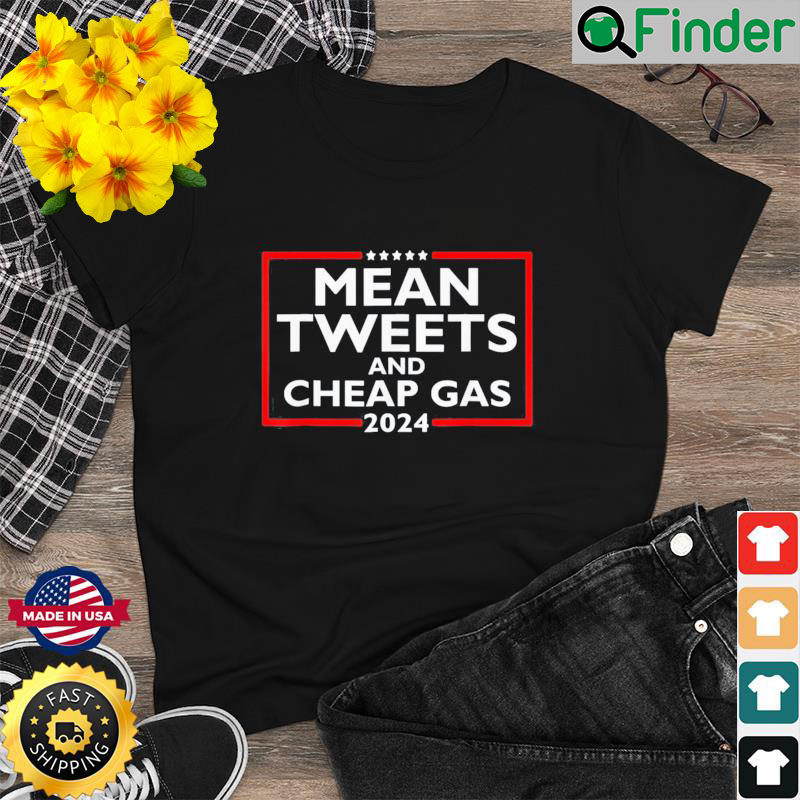 Mean Tweets And Cheap Gas Funny 2024 Pro Trump T Shirt Mean Tweets And Cheap Gas Funny 2024 Pro Trump T Shirt