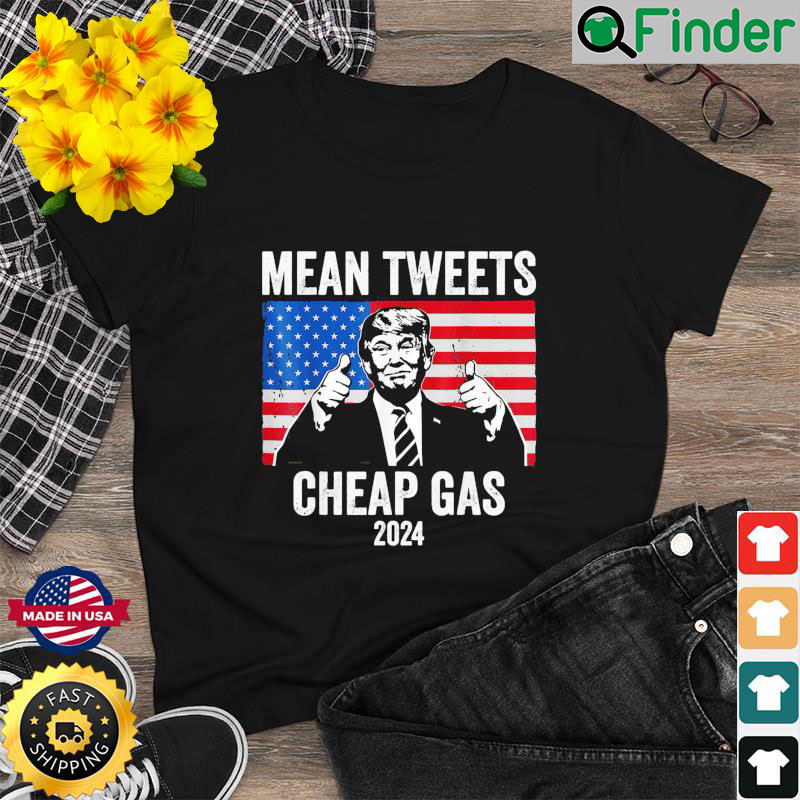 Mean Tweets And Cheap Gas Pro Trump 2024 Shirt Mean Tweets And Cheap Gas Pro Trump 2024 Shirt