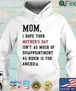 Mom I hope your mothers day isnt as much of disappointment as Biden is for America Hoodie