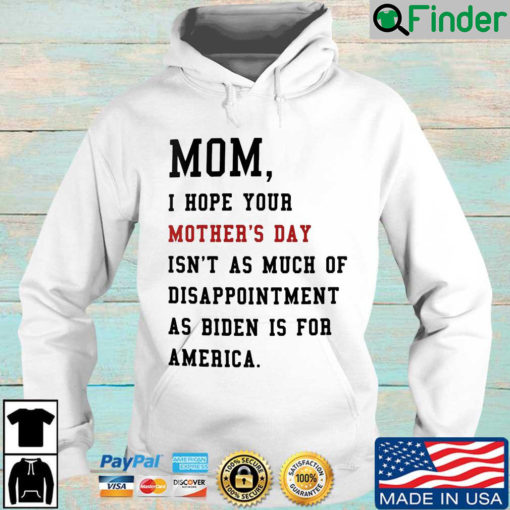 Mom I hope your mothers day isnt as much of disappointment as Biden is for America Hoodie