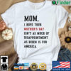 Mom I hope your mothers day isnt as much of disappointment as Biden is for America shirt