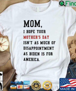 Mom I hope your mothers day isnt as much of disappointment as Biden is for America shirt