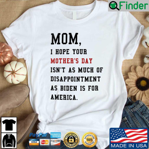 Mom I hope your mothers day isnt as much of disappointment as Biden is for America shirt