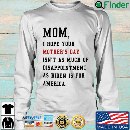 Mom I hope your mothers day isnt as much of disappointment as Biden is for America sweatshirt