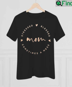 Mom Stressed Blessed Sometimes A Mess Shirt