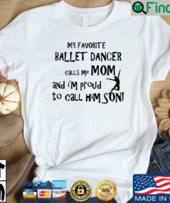 My favorite ballet dancer calls Me mom and Im proud to call him son shirt