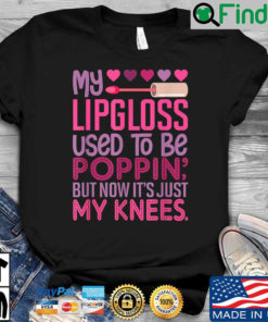 My lipgloss used to be poppin but now its just my knees shirt