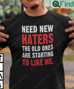 Need New Haters The Old Ones Are Starting To Like Me Shirt