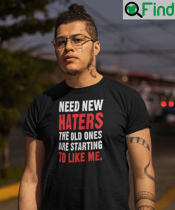 Need New Haters The Old Ones Are Starting To Like Me T Shirt