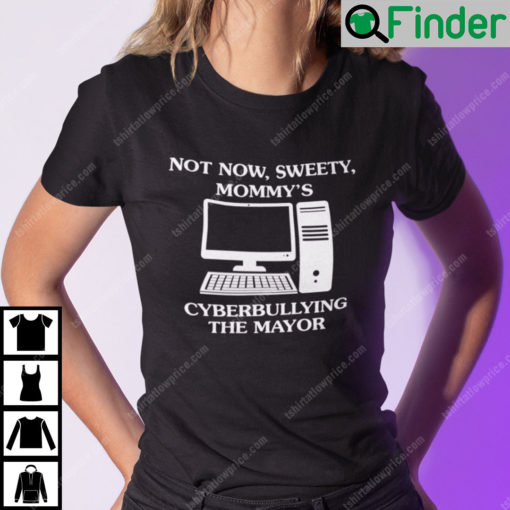 Not Now Sweety Mommys Cyberbullying The Major Shirt