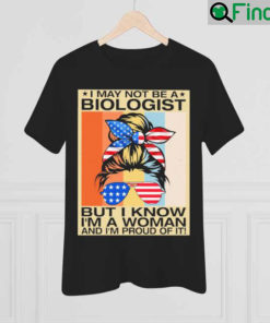 Official I May Not Be A Biologist But I Know Im A Woman And Im Proud Of It Shirt