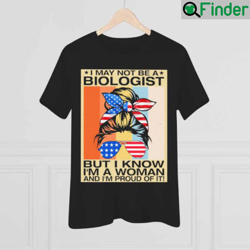 Official I May Not Be A Biologist But I Know Im A Woman And Im Proud Of It Shirt