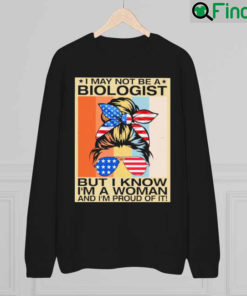 Official I May Not Be A Biologist But I Know Im A Woman And Im Proud Of It Sweatshirt