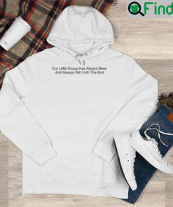 Our Little Group Has Always Been And Always Will Until The End Hoodie