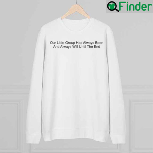 Our Little Group Has Always Been And Always Will Until The End Sweatshirt