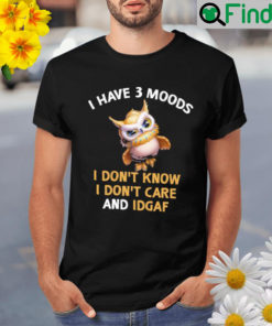 Owl I have 3 moods I dont know I dont care and idgaf Shirt