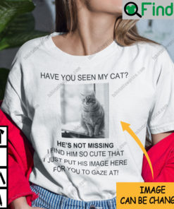 Personalized Have You Seen My Cat He Is Not Missing At All Shirt