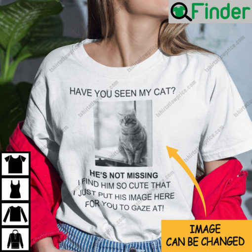 Personalized Have You Seen My Cat He Is Not Missing At All Shirt