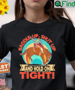 Saddle Up Shut Up And Hold On Tight Shirt