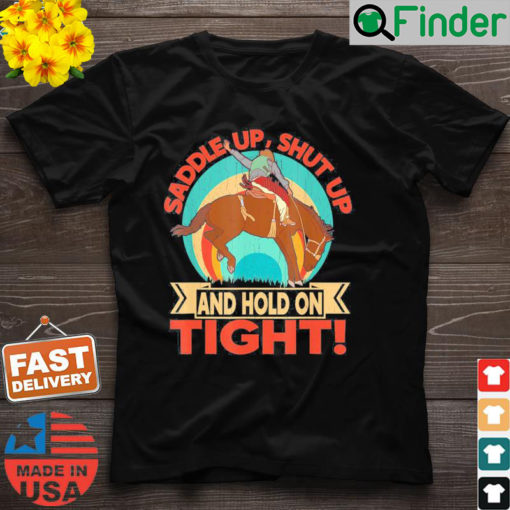 Saddle Up Shut Up And Hold On Tight T Shirt