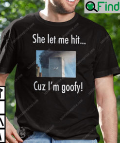 She Let Me Hit Cuz Im Goofy Shirt