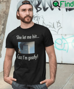 She Let Me Hit Cuz Im Goofy T Shirt