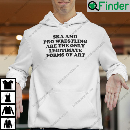 Ska And Pro Wrestling Are The Only Legitimate Forms Of Art Hoodie